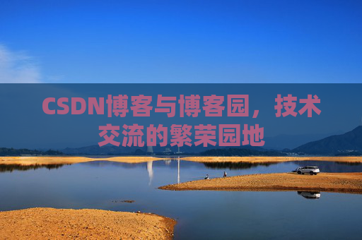 CSDN博客与博客园，技术交流的繁荣园地